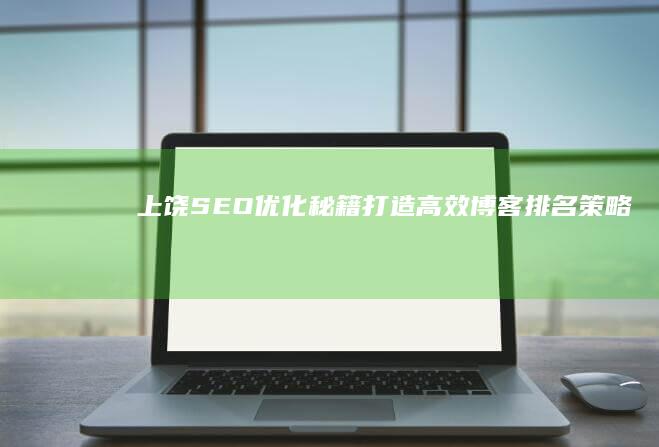 上饶SEO优化秘籍：打造高效博客排名策略