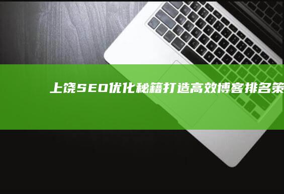 上饶SEO优化秘籍：打造高效博客排名策略